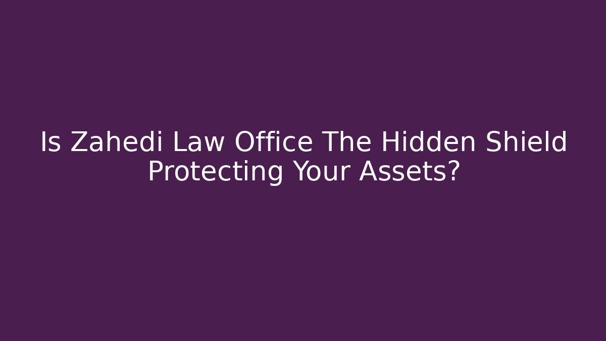 Is Zahedi Law Office The Hidden Shield Protecting Your Assets?