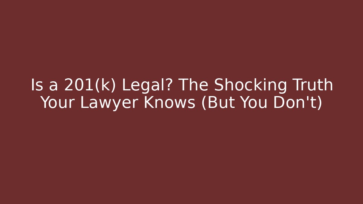 Is a 201(k) Legal? The Shocking Truth Your Lawyer Knows (But You Don't)