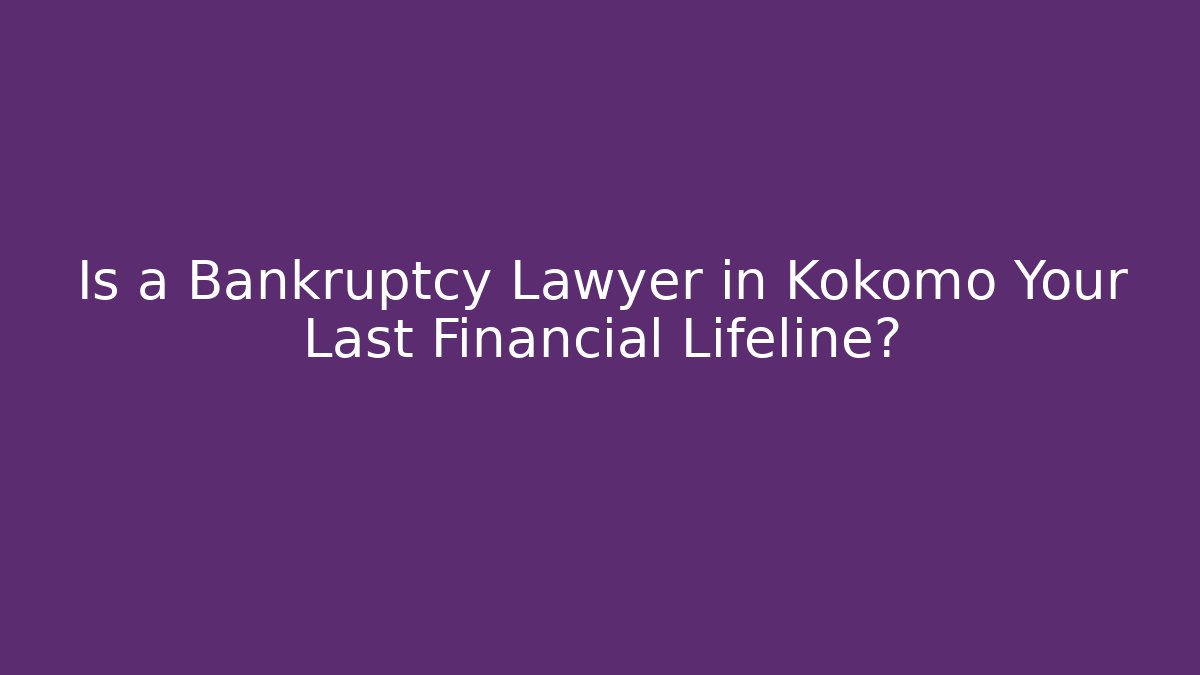 Is a Bankruptcy Lawyer in Kokomo Your Last Financial Lifeline?