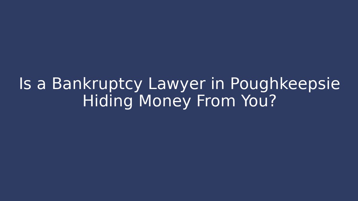 Is a Bankruptcy Lawyer in Poughkeepsie Hiding Money From You?