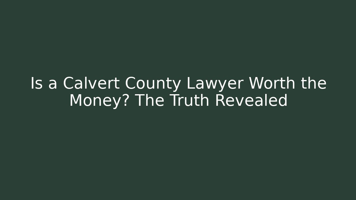 Is a Calvert County Lawyer Worth the Money? The Truth Revealed