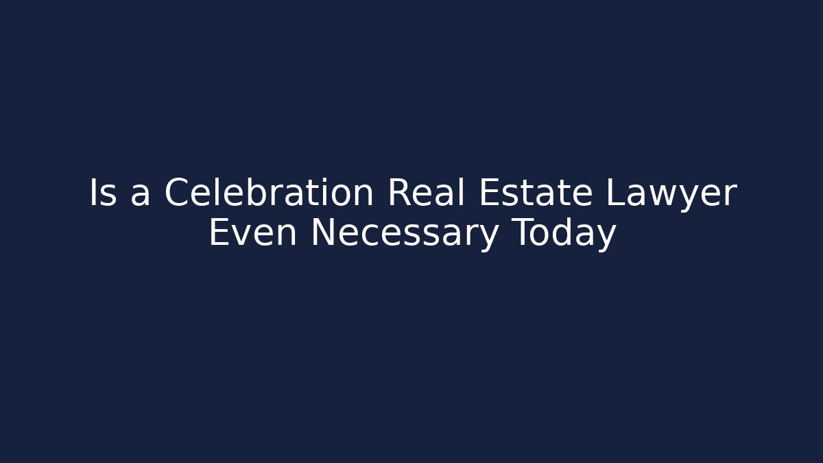 Is a Celebration Real Estate Lawyer Even Necessary Today