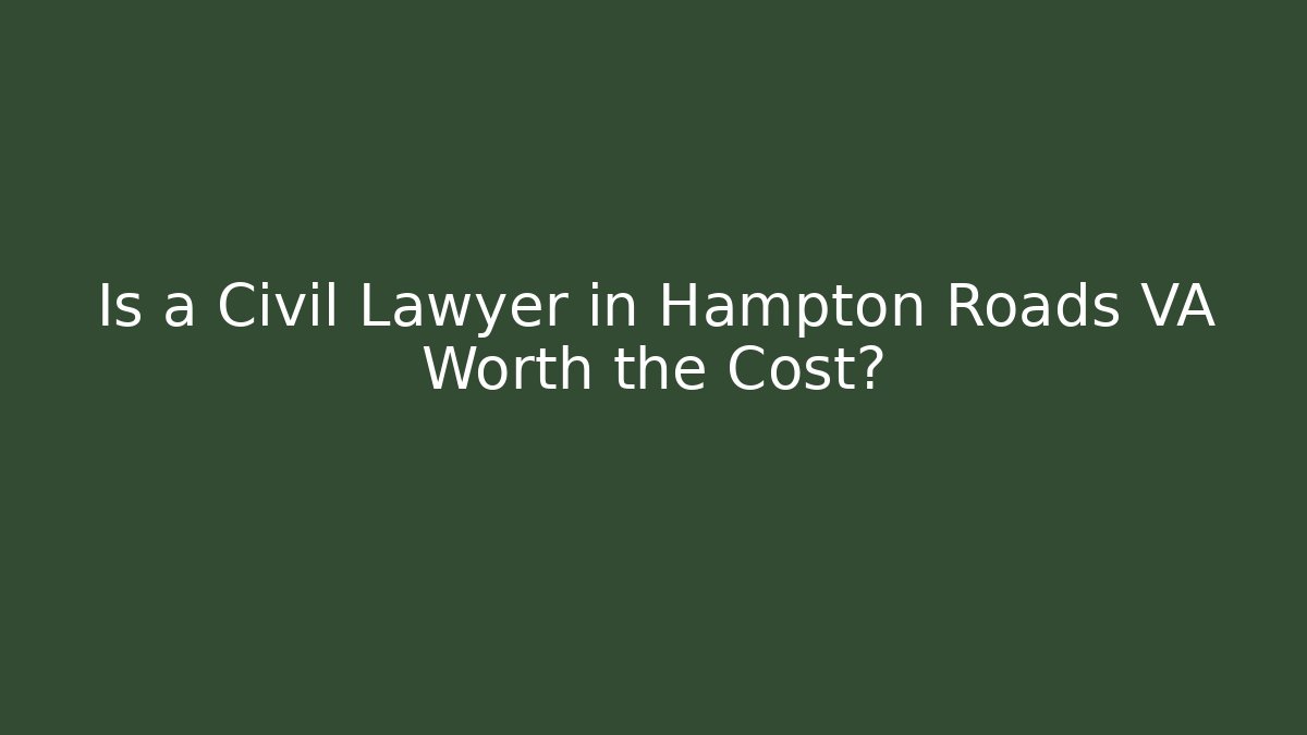 Is a Civil Lawyer in Hampton Roads VA Worth the Cost?