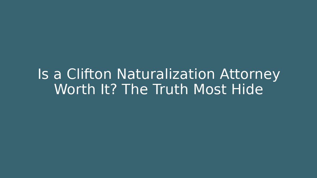 Is a Clifton Naturalization Attorney Worth It? The Truth Most Hide