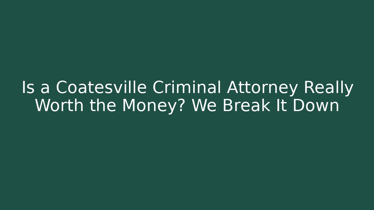 Is a Coatesville Criminal Attorney Really Worth the Money? We Break It Down