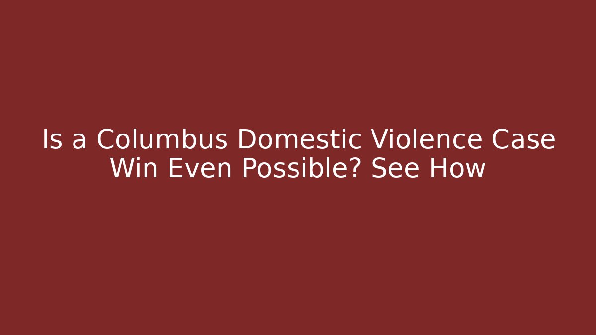 Is a Columbus Domestic Violence Case Win Even Possible? See How