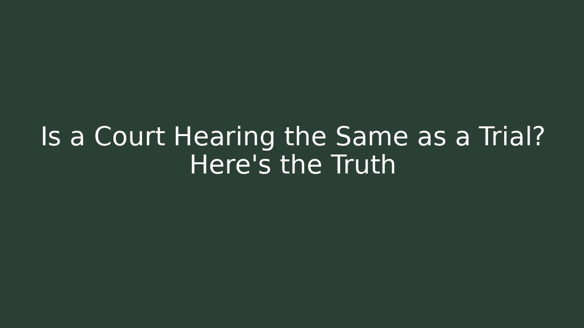 Is a Court Hearing the Same as a Trial? Here’s the Truth