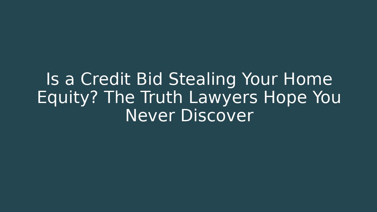 Is a Credit Bid Stealing Your Home Equity? The Truth Lawyers Hope You Never Discover