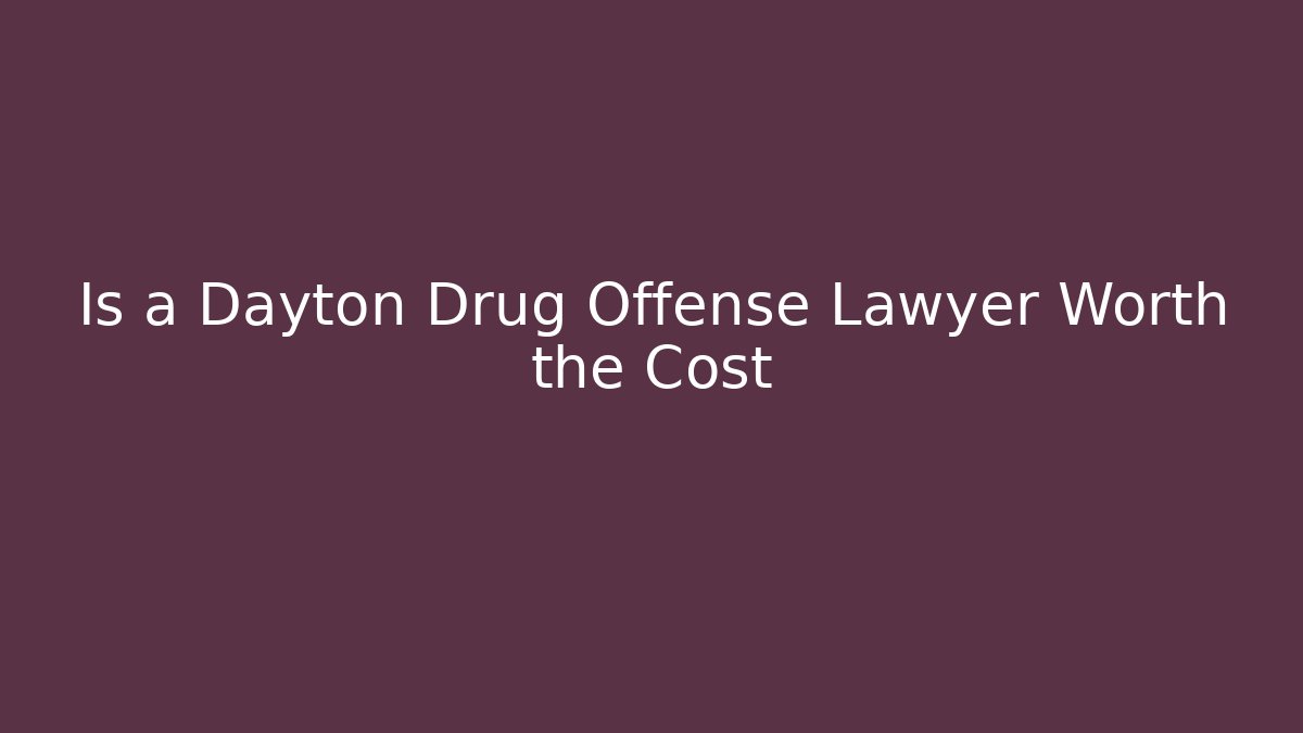Is a Dayton Drug Offense Lawyer Worth the Cost