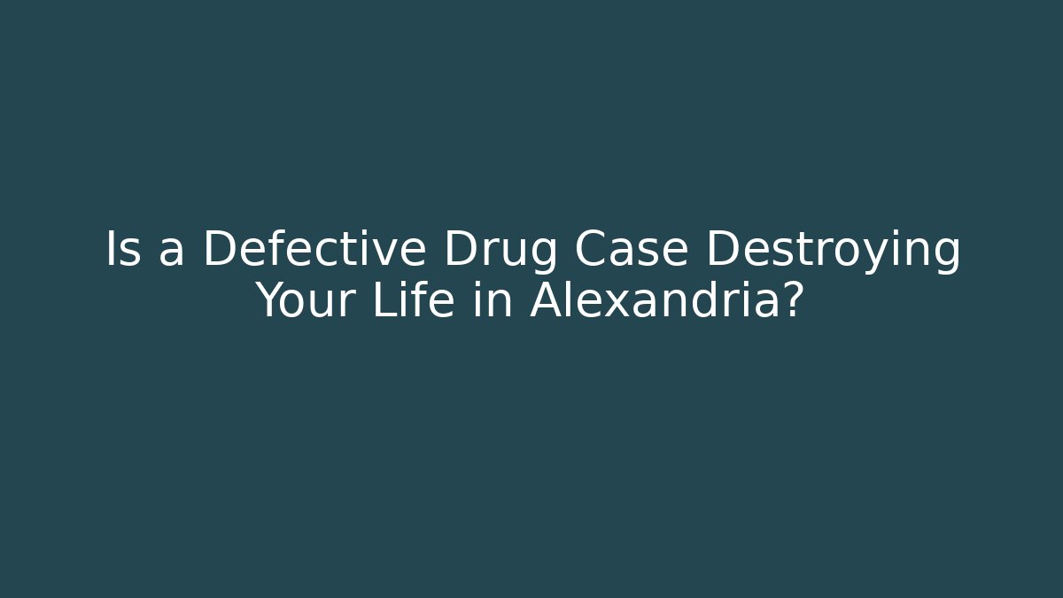 Is a Defective Drug Case Destroying Your Life in Alexandria?