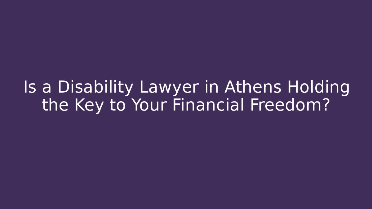 Is a Disability Lawyer in Athens Holding the Key to Your Financial Freedom?