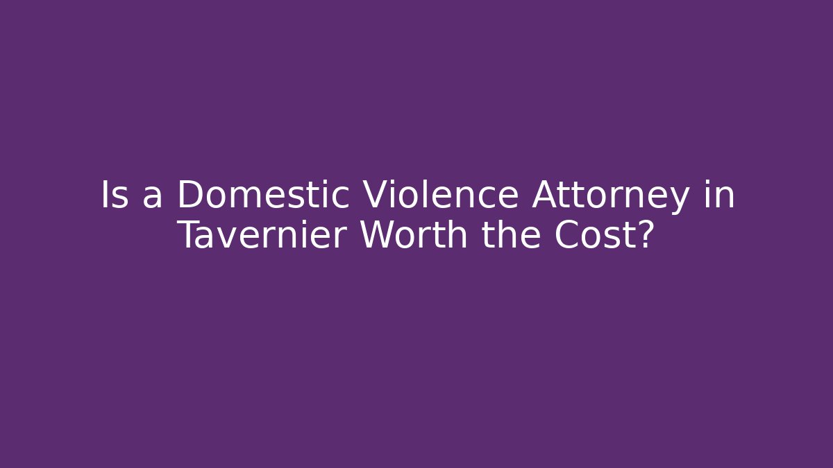 Is a Domestic Violence Attorney in Tavernier Worth the Cost?