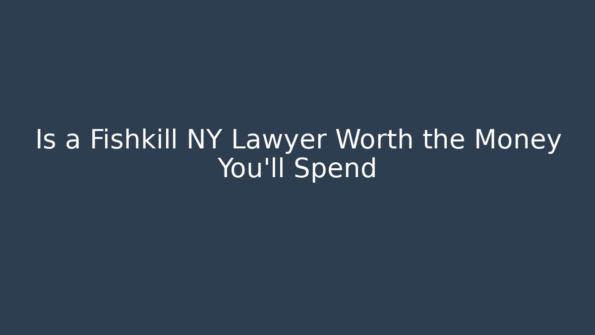 Is a Fishkill NY Lawyer Worth the Money You'll Spend