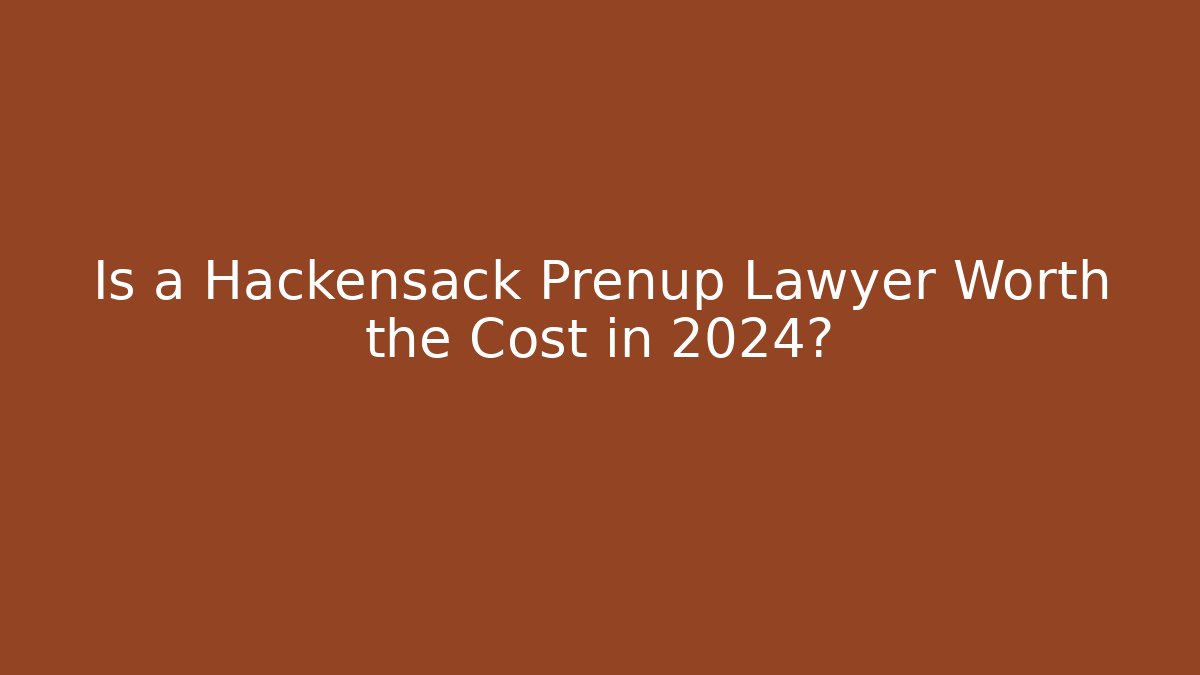Is a Hackensack Prenup Lawyer Worth the Cost in 2024?