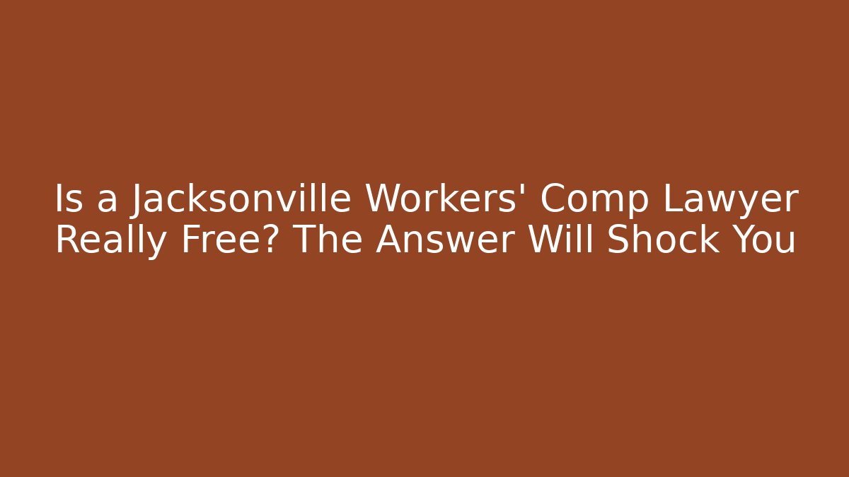 Is a Jacksonville Workers' Comp Lawyer Really Free? The Answer Will Shock You