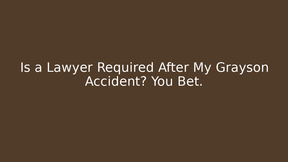 Is a Lawyer Required After My Grayson Accident? You Bet.