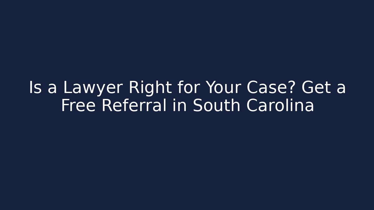 Is a Lawyer Right for Your Case? Get a Free Referral in South Carolina
