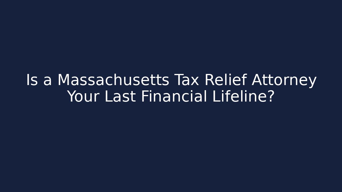 Is a Massachusetts Tax Relief Attorney Your Last Financial Lifeline?