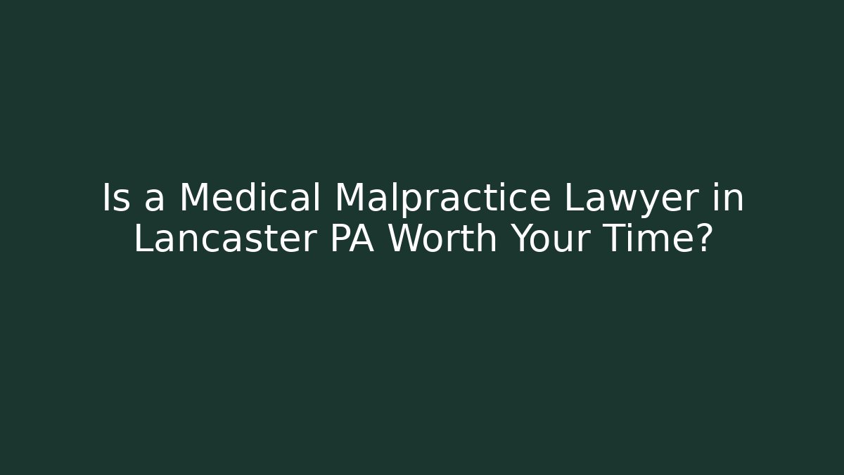 Is a Medical Malpractice Lawyer in Lancaster PA Worth Your Time?