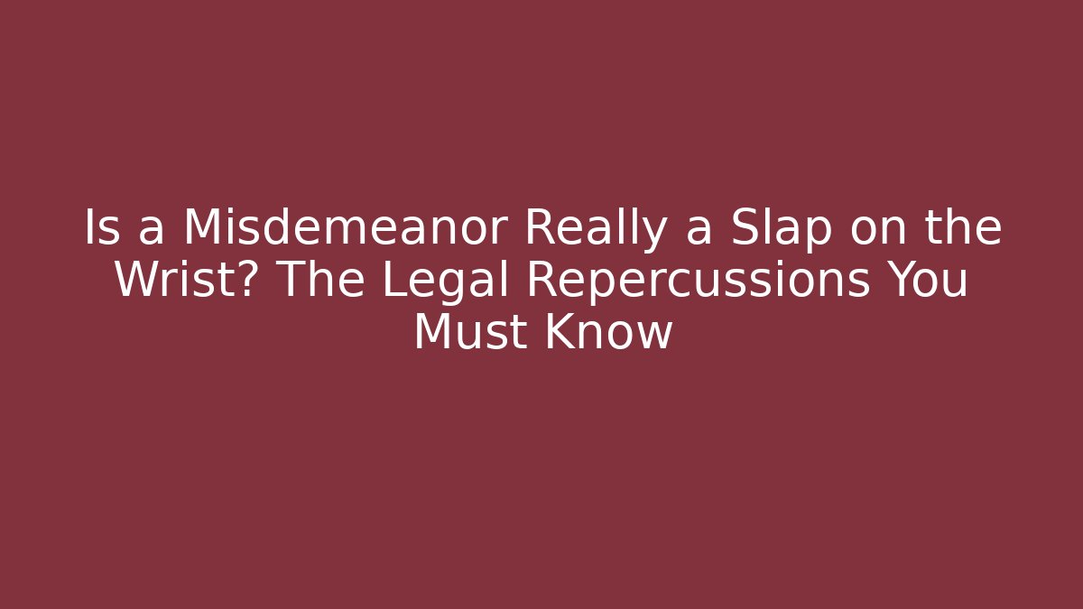 Is a Misdemeanor Really a Slap on the Wrist? The Legal Repercussions You Must Know