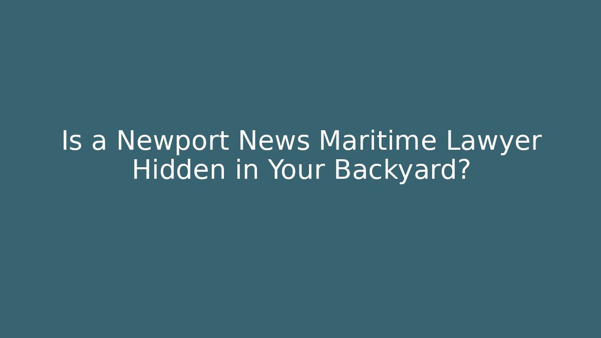 Is a Newport News Maritime Lawyer Hidden in Your Backyard?