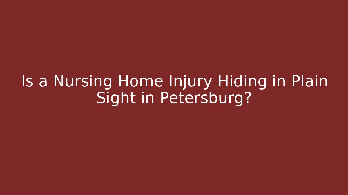 Is a Nursing Home Injury Hiding in Plain Sight in Petersburg?