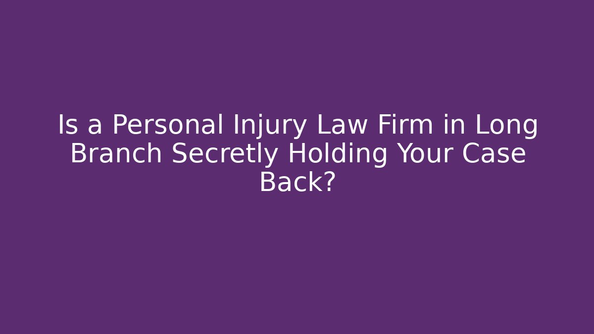 Is a Personal Injury Law Firm in Long Branch Secretly Holding Your Case Back?