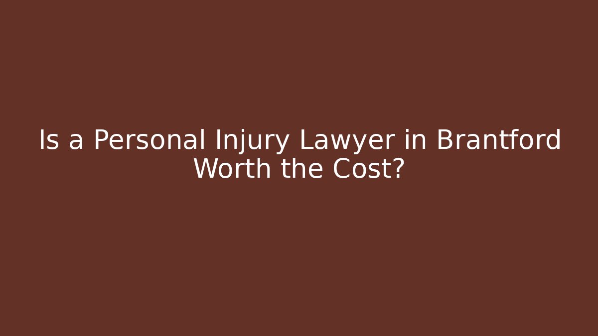 Is a Personal Injury Lawyer in Brantford Worth the Cost?