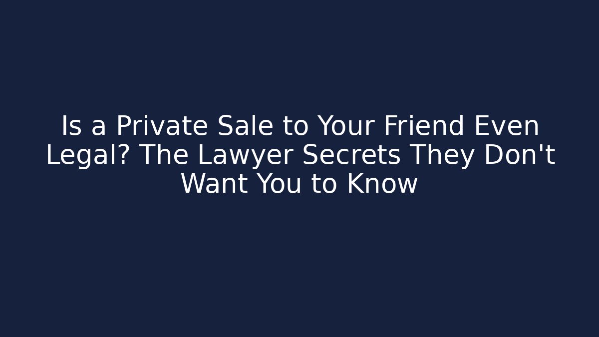 Is a Private Sale to Your Friend Even Legal? The Lawyer Secrets They Don’t Want You to Know
