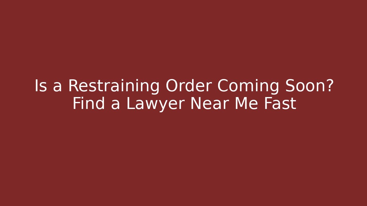 Is a Restraining Order Coming Soon? Find a Lawyer Near Me Fast