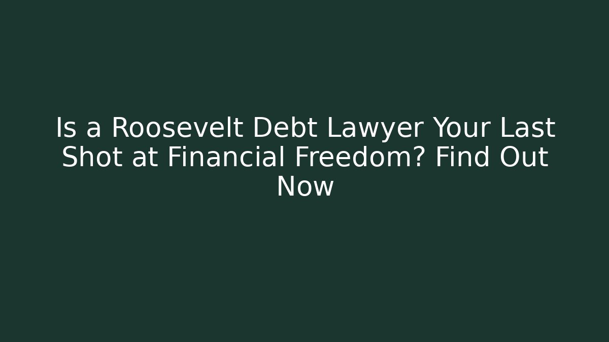 Is a Roosevelt Debt Lawyer Your Last Shot at Financial Freedom? Find Out Now