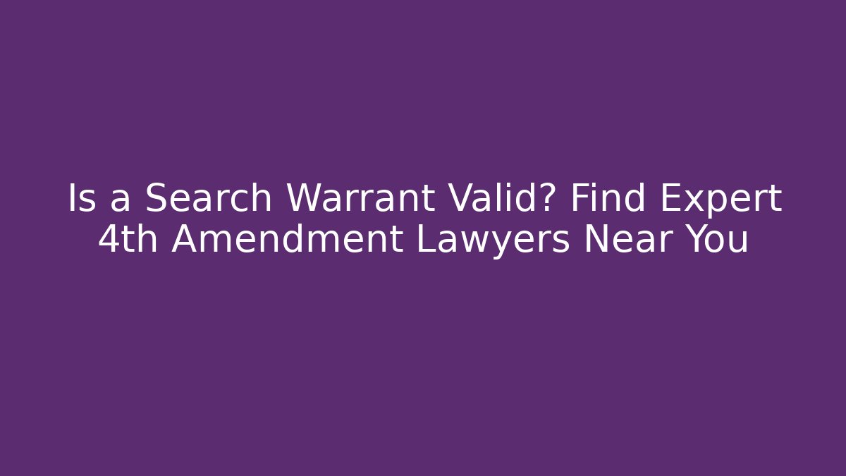 Is a Search Warrant Valid? Find Expert 4th Amendment Lawyers Near You