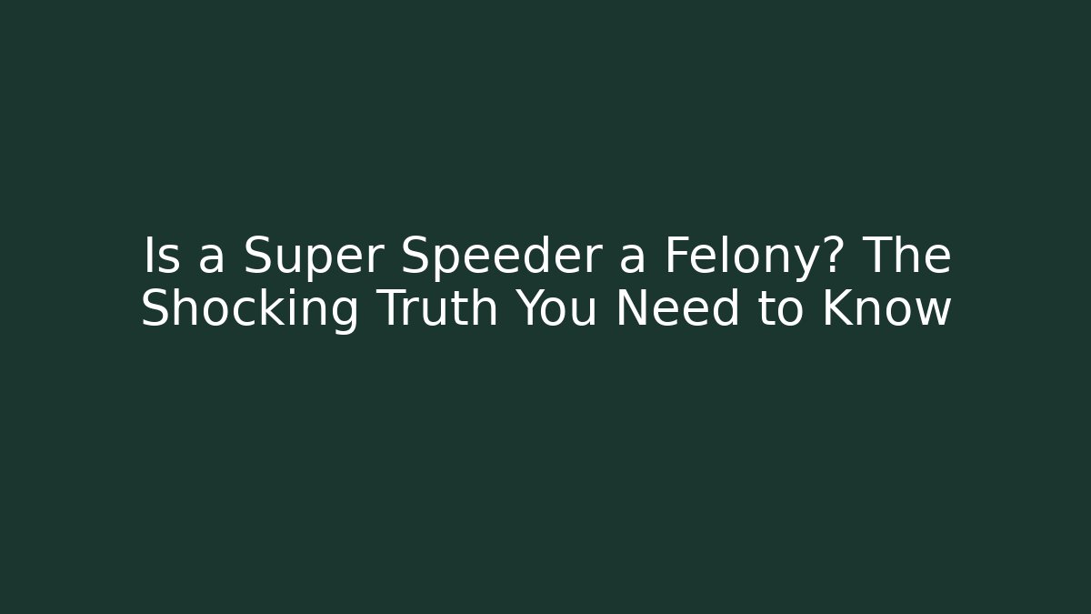 Is a Super Speeder a Felony? The Shocking Truth You Need to Know