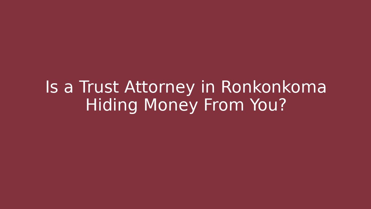 Is a Trust Attorney in Ronkonkoma Hiding Money From You?
