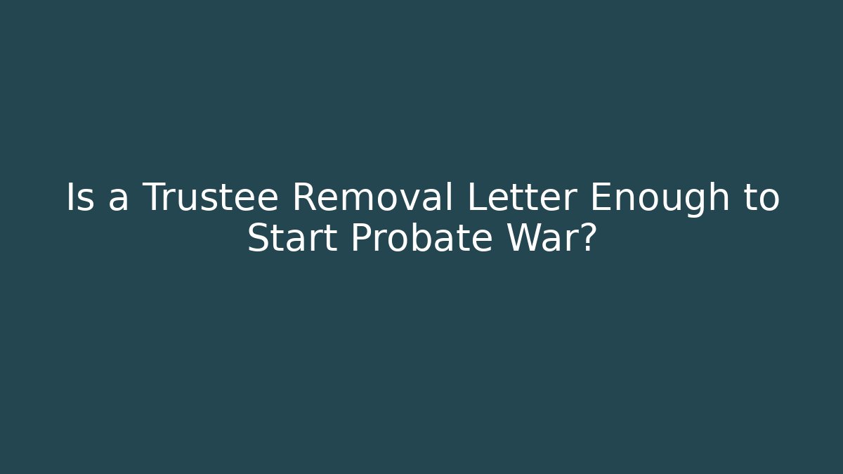 Is a Trustee Removal Letter Enough to Start Probate War?