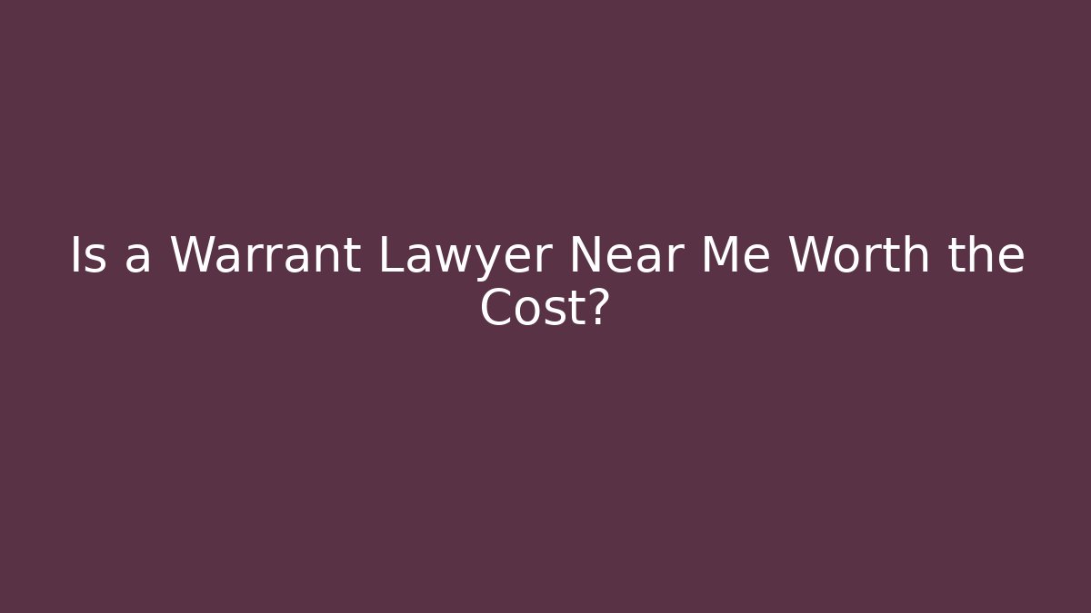 Is a Warrant Lawyer Near Me Worth the Cost?