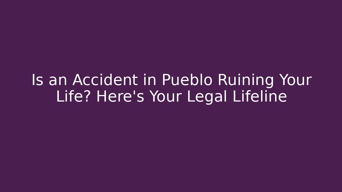 Is an Accident in Pueblo Ruining Your Life? Here’s Your Legal Lifeline