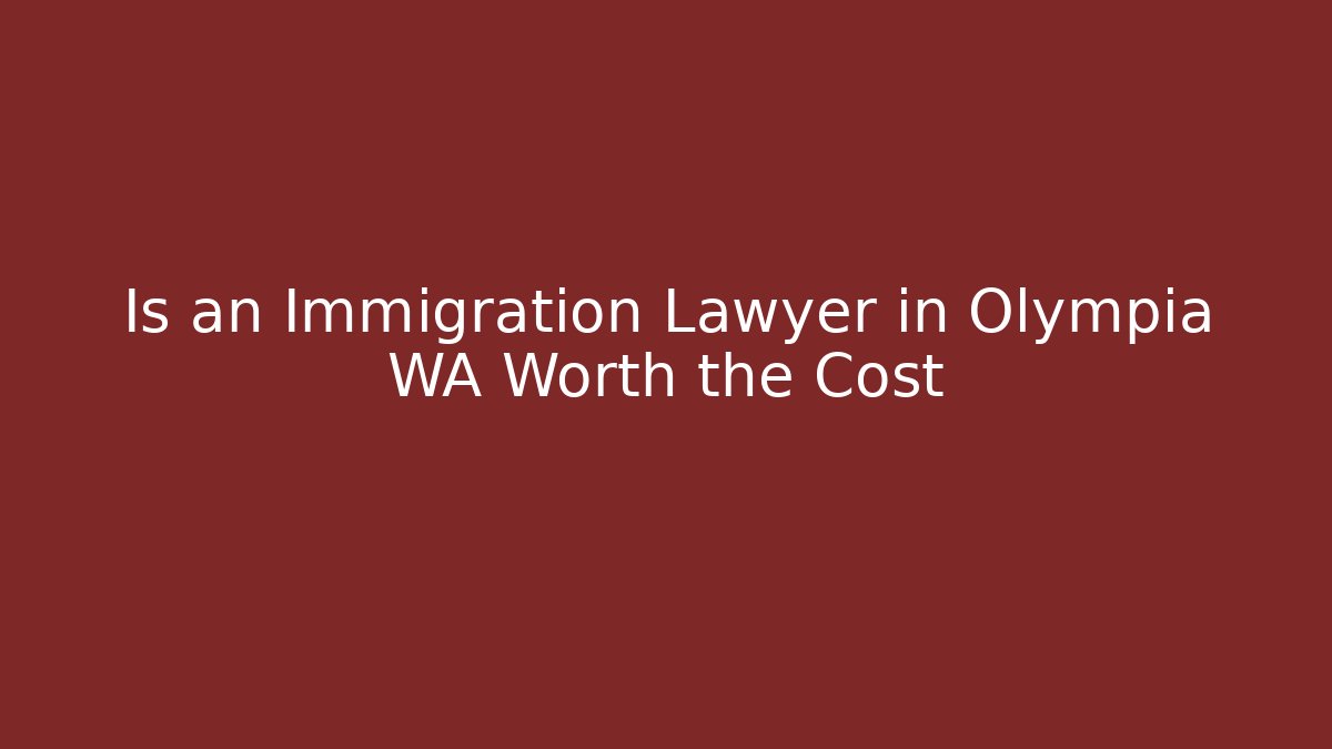 Is an Immigration Lawyer in Olympia WA Worth the Cost