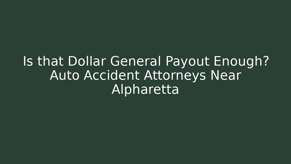Is that Dollar General Payout Enough? Auto Accident Attorneys Near Alpharetta