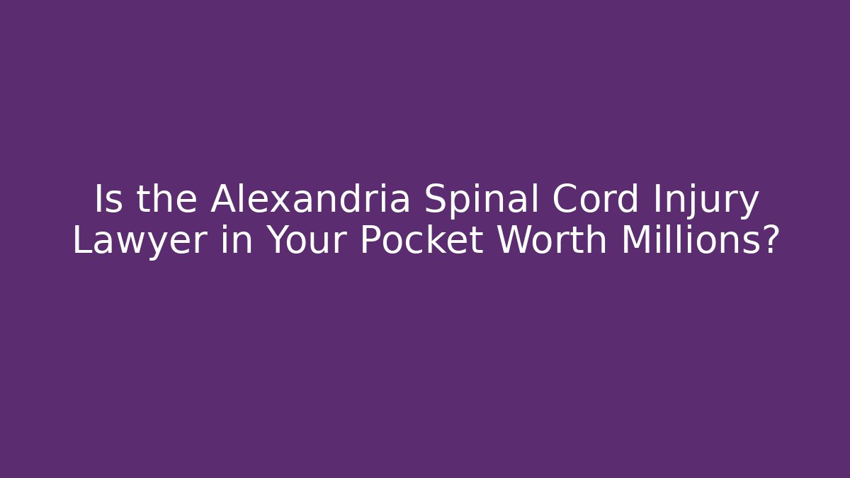 Is the Alexandria Spinal Cord Injury Lawyer in Your Pocket Worth Millions?
