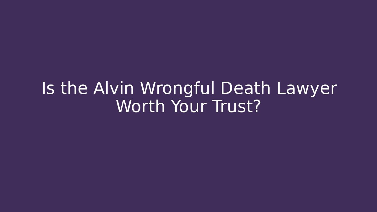 Is the Alvin Wrongful Death Lawyer Worth Your Trust?