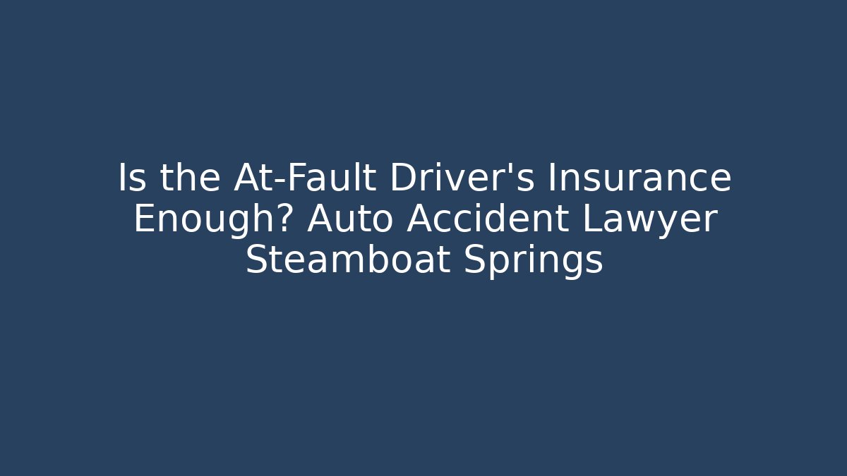 Is the At-Fault Driver's Insurance Enough? Auto Accident Lawyer Steamboat Springs