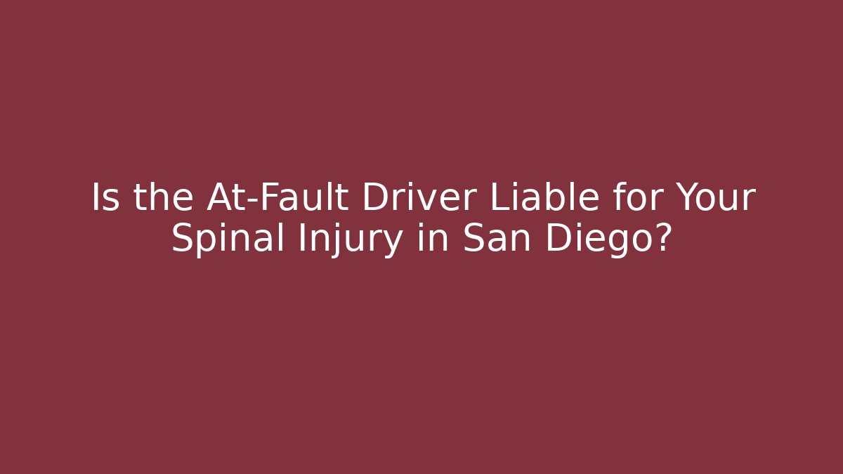 Is the At-Fault Driver Liable for Your Spinal Injury in San Diego?