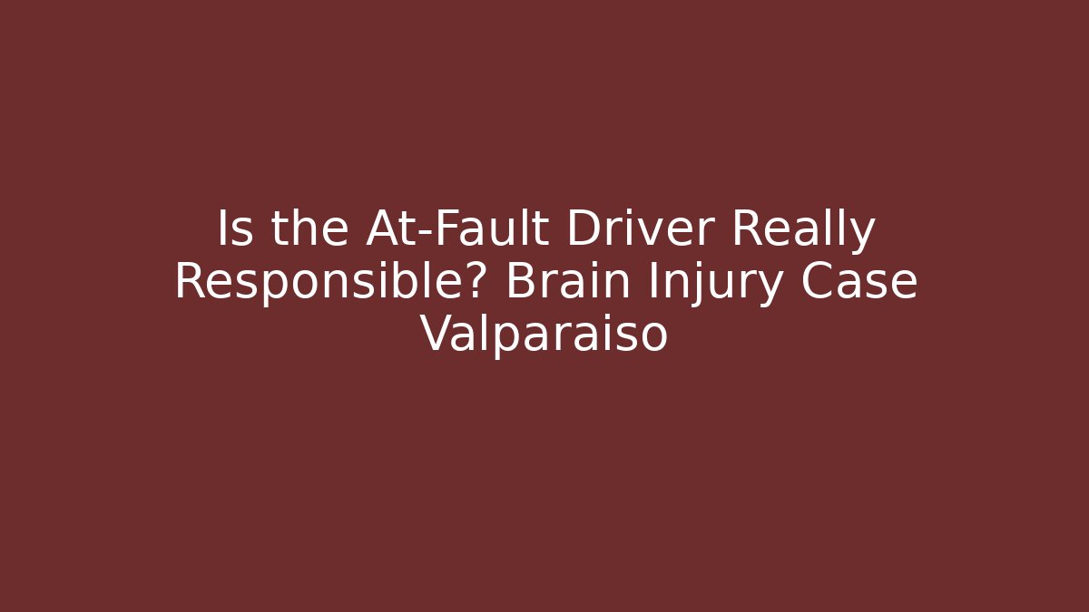 Is the At-Fault Driver Really Responsible? Brain Injury Case Valparaiso - V Auction
