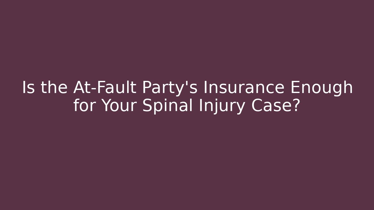 Is the At-Fault Party's Insurance Enough for Your Spinal Injury Case?