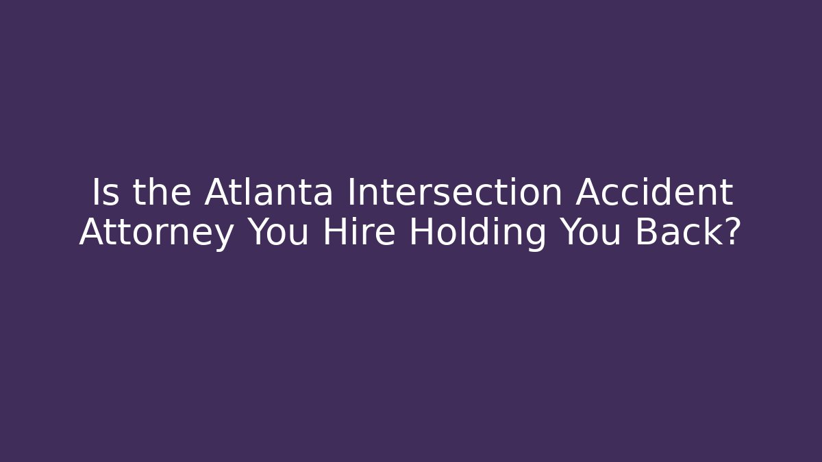 Is the Atlanta Intersection Accident Attorney You Hire Holding You Back?