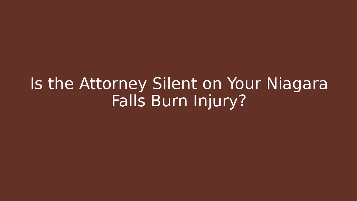 Is the Attorney Silent on Your Niagara Falls Burn Injury?