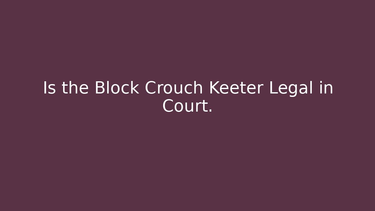 Is the Block Crouch Keeter Legal in Court.
