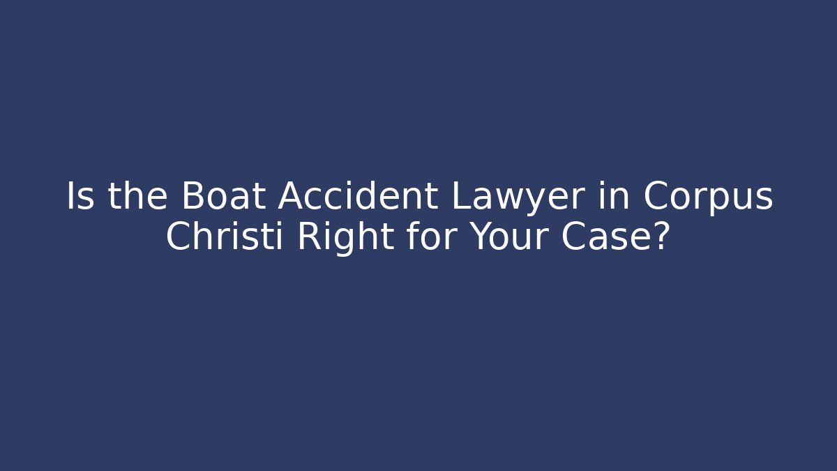 Is the Boat Accident Lawyer in Corpus Christi Right for Your Case?