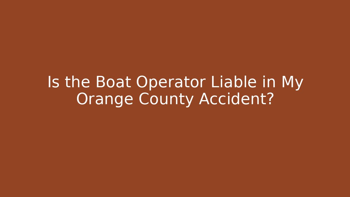 Is the Boat Operator Liable in My Orange County Accident?